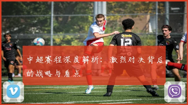 中超赛程深度解析:激烈对决背后的战略与看点