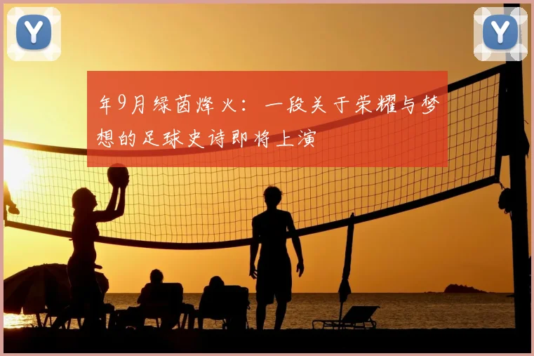 年9月绿茵烽火:一段关于荣耀与梦想的足球史诗即将上演