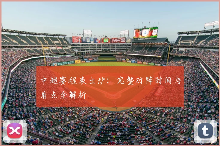 中超赛程表出炉:完整对阵时间与看点全解析