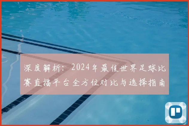 深度解析:2024年最佳世界足球比赛直播平台全方位对比与选择指南