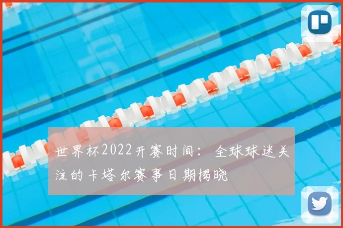 世界杯2022开赛时间：全球球迷关注的卡塔尔赛事日期揭晓