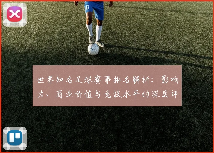 世界知名足球赛事排名解析:影响力、商业价值与竞技水平的深度评估