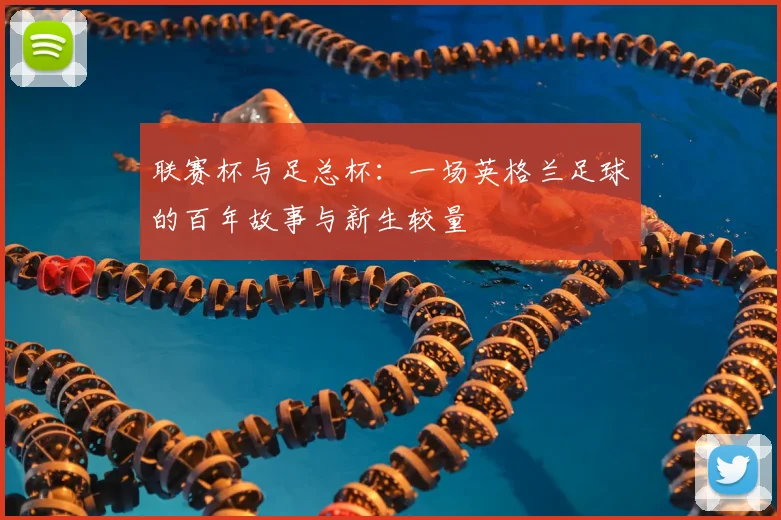 联赛杯与足总杯：一场英格兰足球的百年故事与新生较量