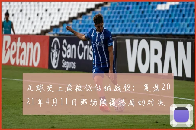 足球史上最被低估的战役:复盘2021年4月11日那场颠覆格局的对决