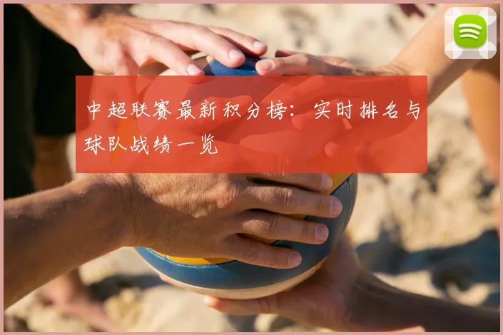 中超联赛最新积分榜：实时排名与球队战绩一览
