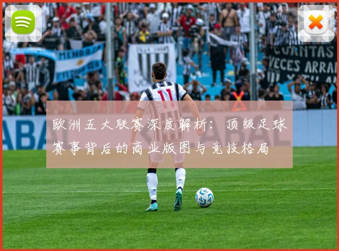 欧洲五大联赛深度解析：顶级足球赛事背后的商业版图与竞技格局